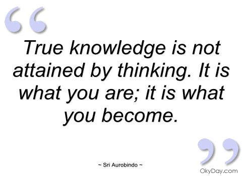 True knowledge is not attained by thinking. It is what you are; it is