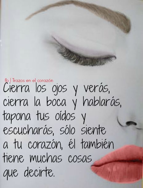 Cierra Los Ojos Y Verás Cierra La Boca Y Hablarás Tapona Tus Oídos Y Escucharás Sólo Siente A Tu Corazón él T Frases De Ojos Lecciones De Vida Sentimientos