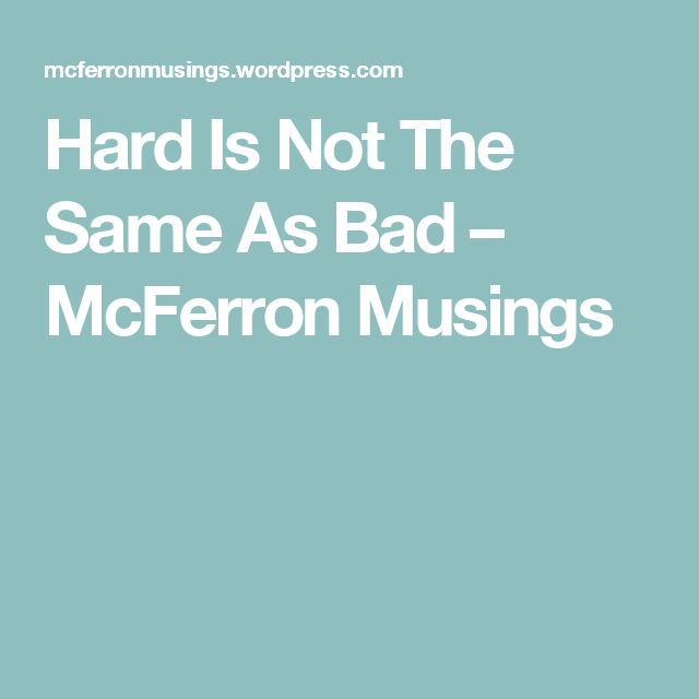 Hard Is Not The Same As Bad Bad Hard Remember hard-is-not-the-same-as-bad-bad-hard-remember
