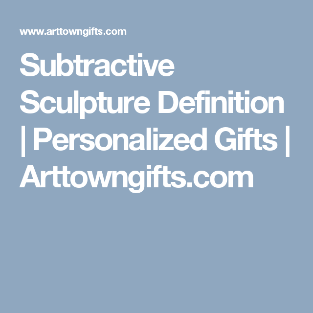 Subtractive Sculpture Definition Personalized Gifts Arttowngifts