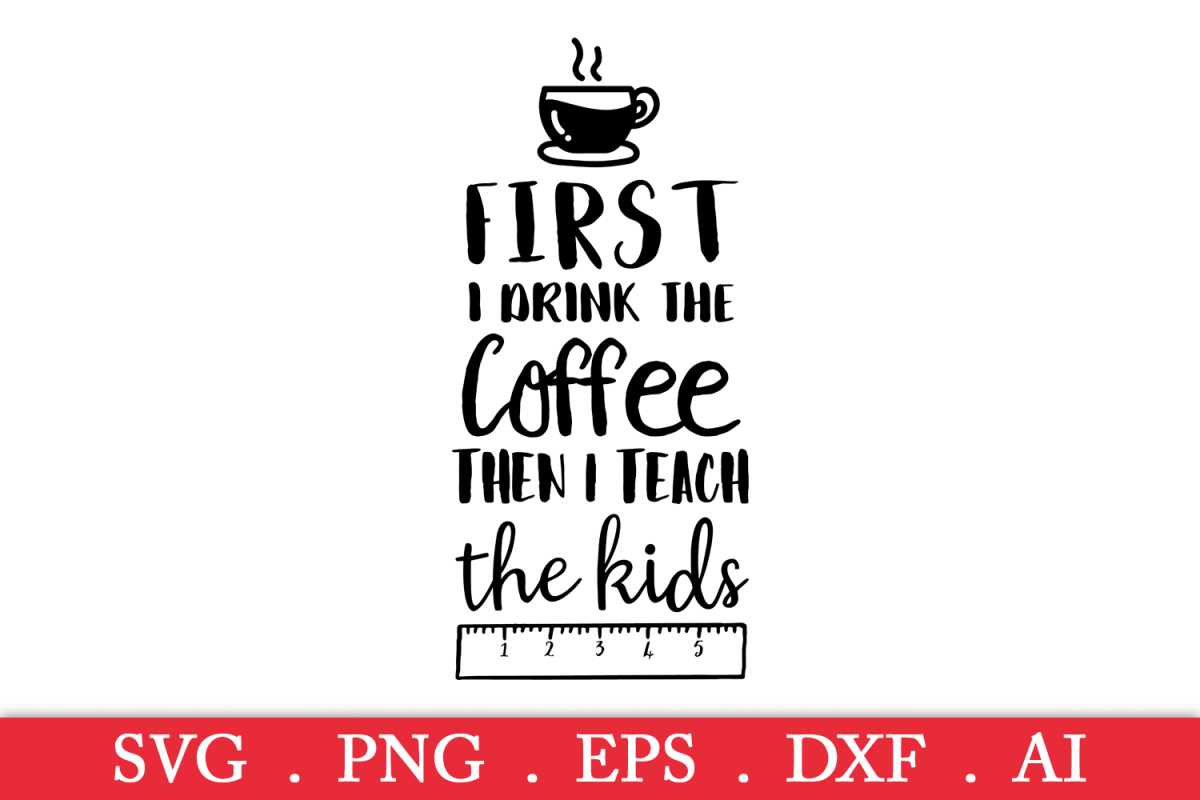 Download SALE! First I drink the coffee then I teach the kids svg ...