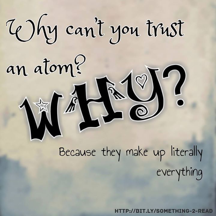 Why Cant You Trust An Atom Because They Make Up Literally Everything Trust Yourself Literally Reading