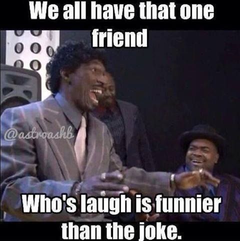 We All Have That One Friend Who S Laugh Is Funnier Than The Joke