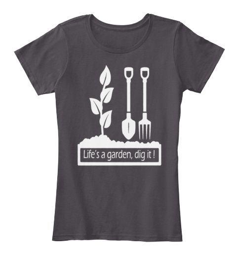 Life S A Garden Dig It T Shirt With Images T Shirt Shirts Mens Tops