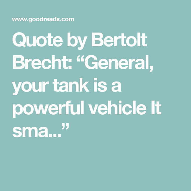 Quote by Bertolt Brecht “General, your tank is a powerful vehicle It