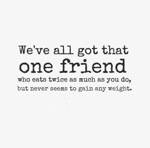 Weve All Got That One Friend Who Eats Twice As Much As You Do But