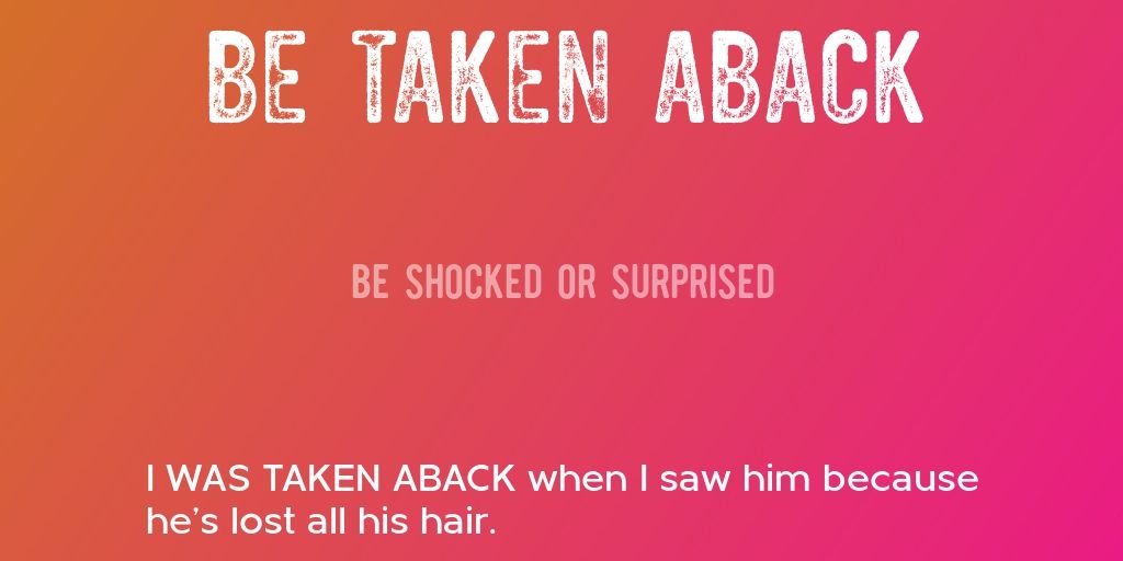 BE TAKEN ABACK Be Shocked Or Surprised I WAS TAKEN ABACK When I be-taken-aback-be-shocked-or-surprised-i-was-taken-aback-when-i