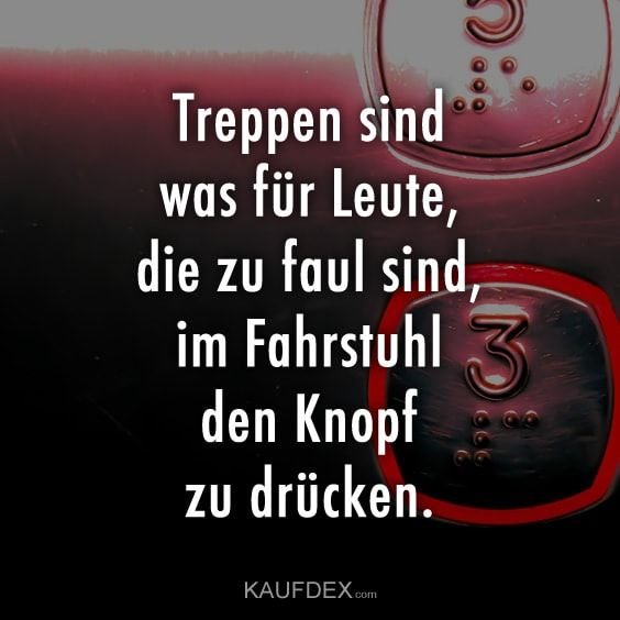 Treppen sind was für Leute, die zu faul sind Witzige sprüche