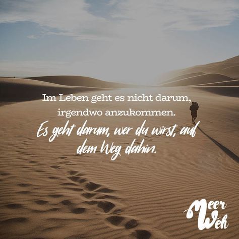 Im Leben geht es nicht darum, irgendwo anzukommen. Es geht darum, wer