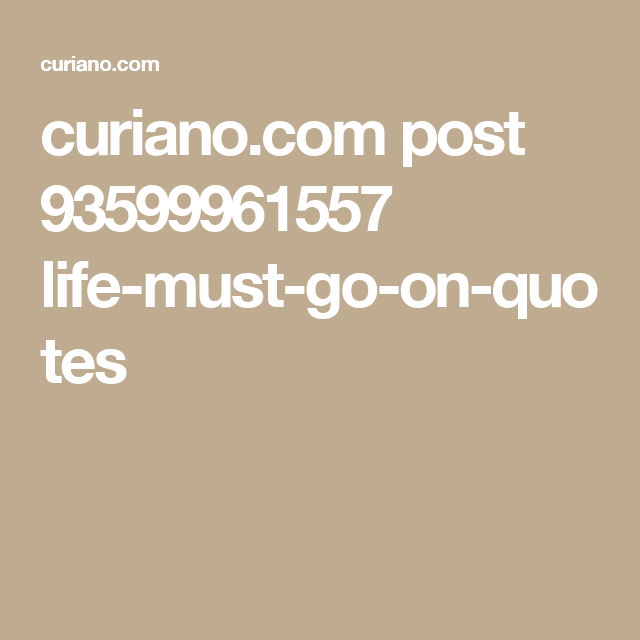 Curiano Com Post Life Must Go On Quotes Go For It Quotes