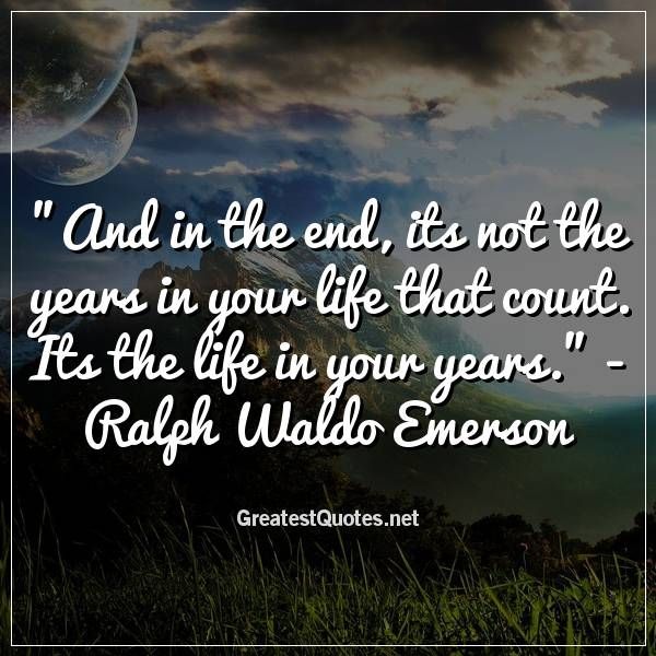 And in the end its not the years in your life that count. Its the life in your years." -Ralph Waldo Emerson Ralph Waldo Emerson, Free Life Quotes, The End, The Life, Image Quotes, Counting, Shit Happens, English, Top