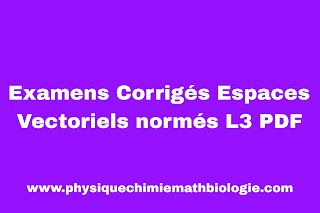 Examens Corrigés Espaces Vectoriels normés L3 PDF