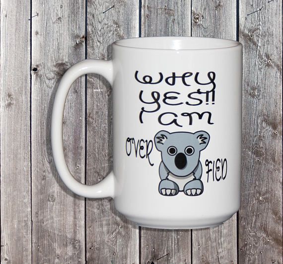Why Yes I am OVER KOALA FIED Funny Coffee Mug Gift for (With images