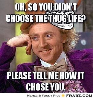 oh, so you didn't choose the thug life? willy wonka meme 96edd0e9b9cd42364c1f9cbb9a96516a oh, so you didn't choose the thug life? willy wonka meme