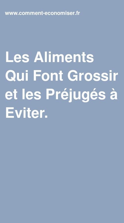 Les Aliments Qui Font Grossir et les Préjugés à Eviter Les Aliments Qui Font Grossir et les Préjugés à Eviter