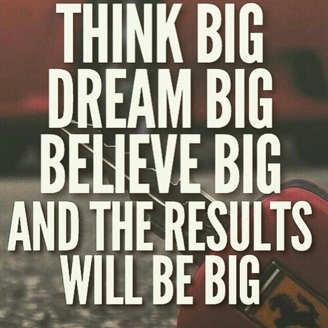 Think Big Dream Big Believe Big And The Results Will Be Big Influential Quote Quotes To Live By Happy Motivation