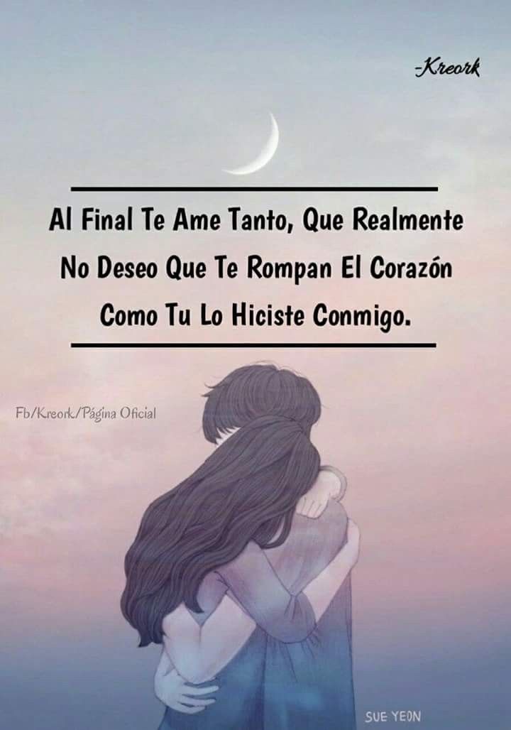 Al Final Te Ame Tanto Que Realmente No Deseo Que Te Rompan El Corazón Como Tú Lo Hiciste