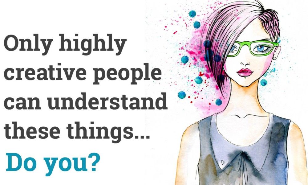 12 Things Only Highly Creative People Will Understand Creative People 12 Things Only Highly Creative People Will Understand Creative People