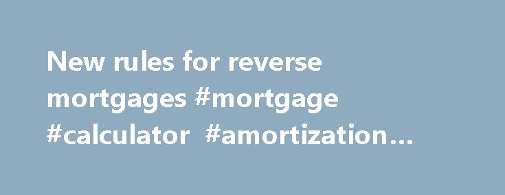 new rules for reverse mortgages mortgage calculator amortization