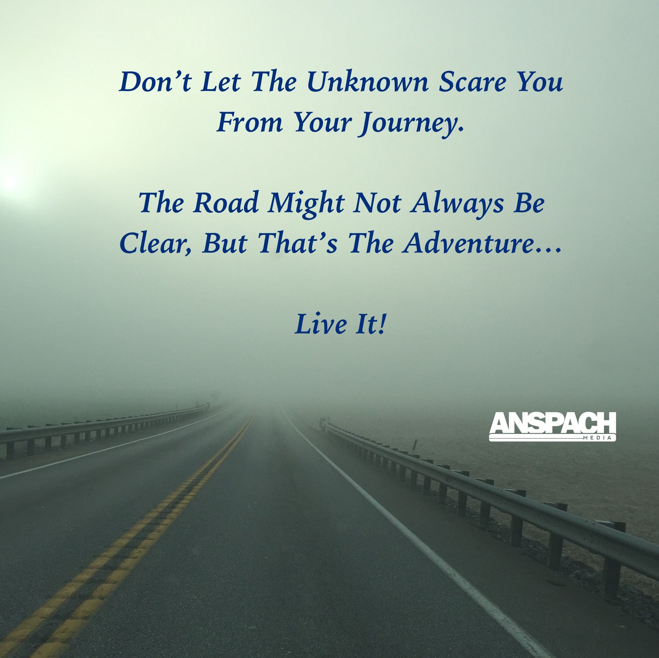 Don't let the unknown scare you from your journey. The road might not