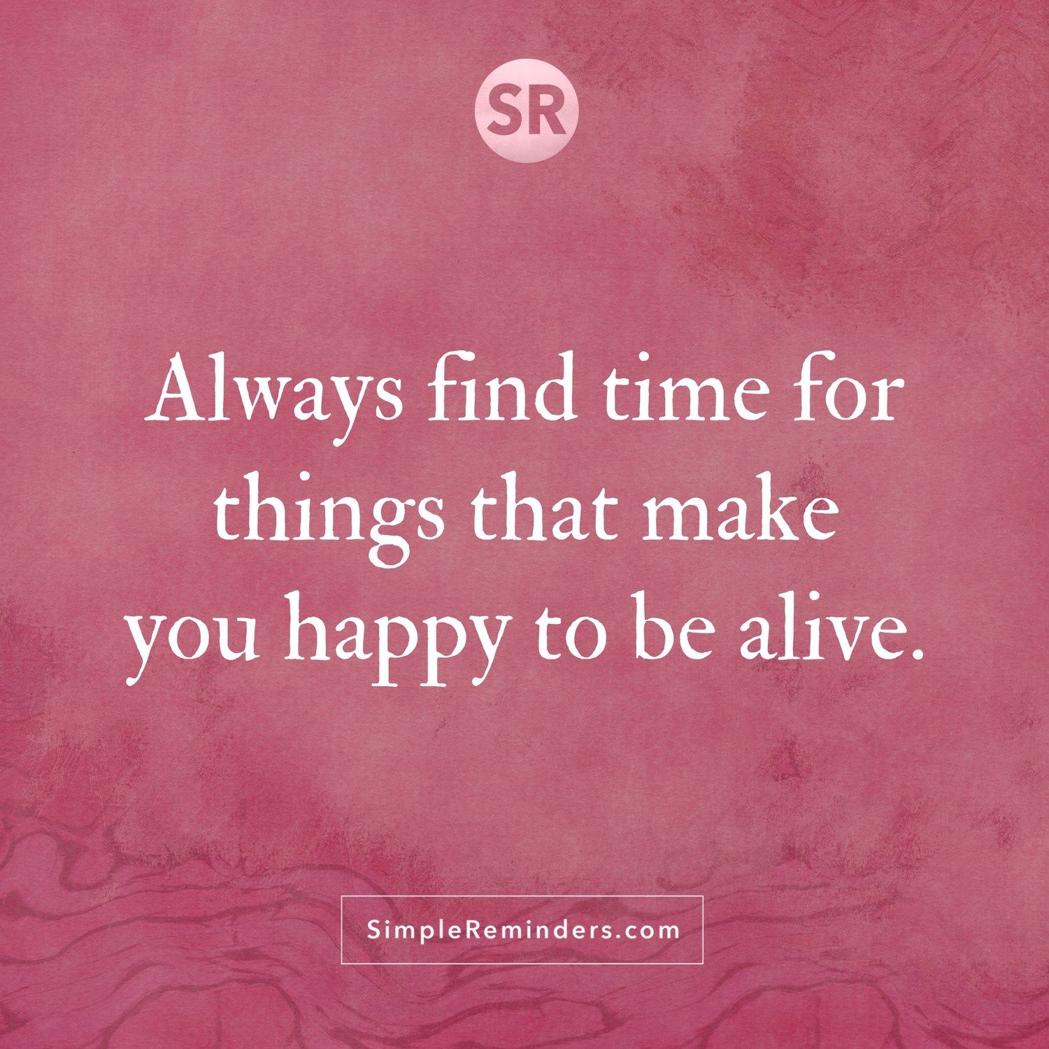 Always Find Time For Things That Make You Happy To Be Alive Always Find Time For Things That Make You Happy To Be Alive