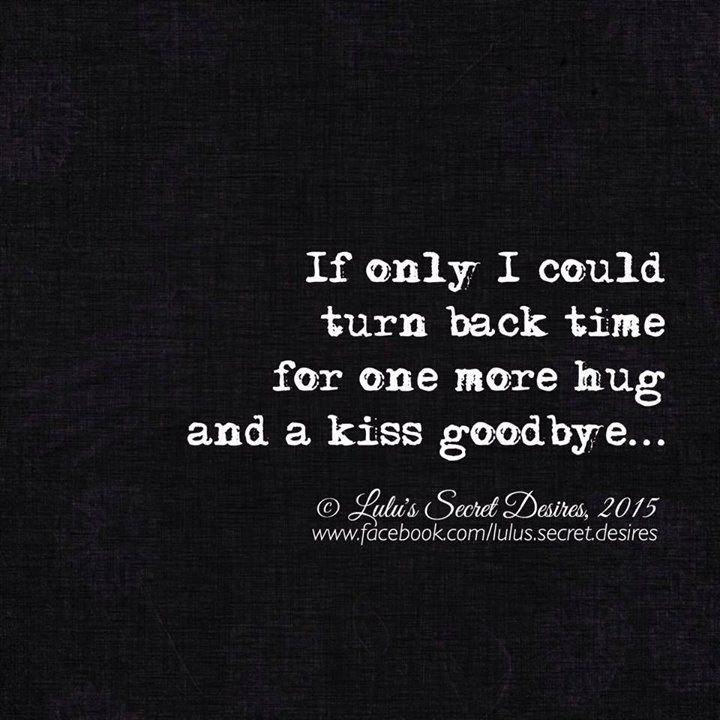 If Only I Could Turn Back Time For One More Hug And A Kiss Goodbye