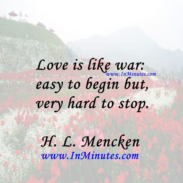 Love Is Like War Easy To Begin But Very Hard To Stop H L Mencken 16 Quotes Famous Quotes Best Quotes Love Is Like War Easy To Begin But Very Hard To Stop H L Mencken 16 Quotes Famous Quotes Best Quotes