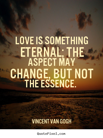 Vincent Van Gogh Said It Best Love Is Something Eternal The Delectable Love Is Eternal Quotes Vincent Van Gogh Said It Best Love Is Something Eternal The Delectable Love Is Eternal Quotes