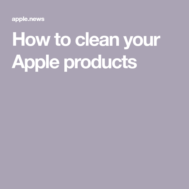 How to clean your Apple products — Six Colors