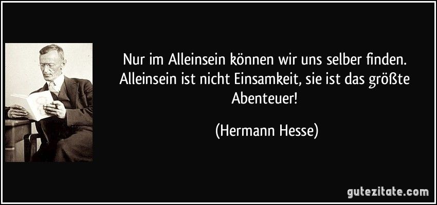Nur Im Alleinsein Konnen Wir Uns Selber Finden Alleinsein Ist Nicht Einsamkeit Sie Ist Das Groste Abenteuer Hermann Hesse Nur Im Alleinsein Konnen Wir Uns Selber Finden Alleinsein Ist Nicht Einsamkeit Sie Ist Das Groste Abenteuer Hermann Hesse