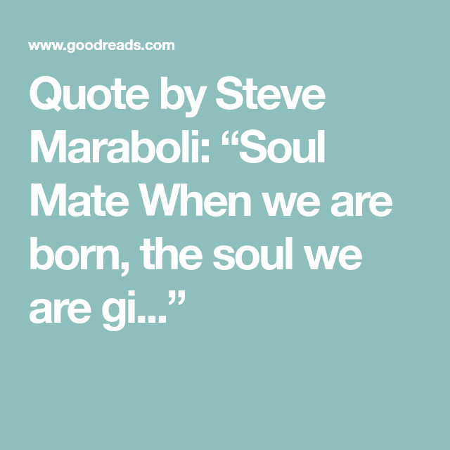 Quote by Steve Maraboli “Soul Mate When we are born, the soul we are