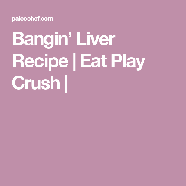 Bangin’ Liver Recipe Eat Play Crush Liver recipes Bangin’ Liver Recipe Eat Play Crush Liver recipes