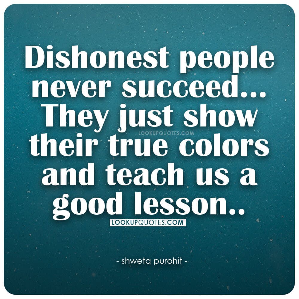 Dishonest people never succeed They just show their true colors and teach us a good lesson.