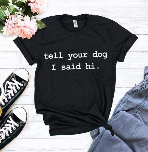 Tell Your Dog I Said Hi Shirt Dog Tees Funny Dog Tops Doggies