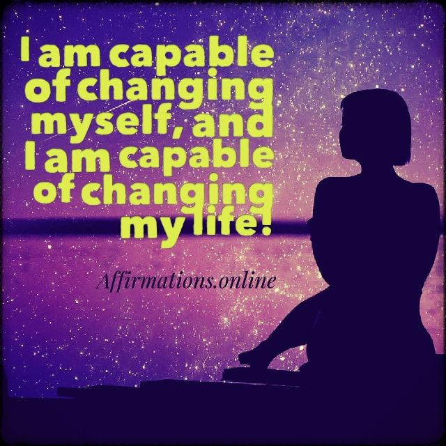 I am capable of changing myself, and I am capable of changing my life