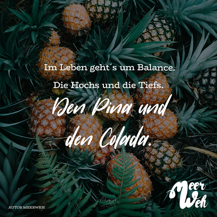 Im Leben geht`s um Balance. Die Hochs und Tiefs. Den Pina und den