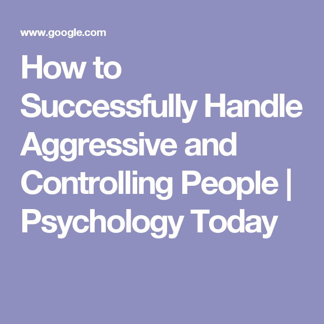 how to successfully handle aggressive and controlling people