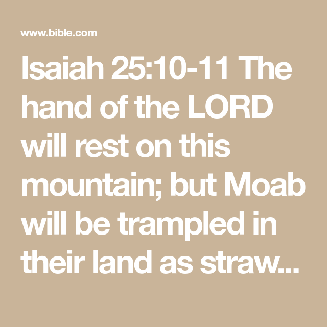 Isaiah 25 10 11 The Hand Of The Lord Will Rest On This Mountain But Moab Will Be Trampled In Their Land As Straw Is Trampled Down Isaiah 25 Bible Apps Isaiah