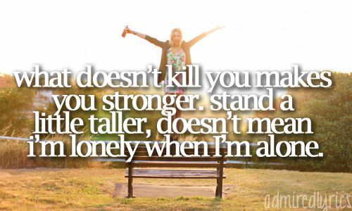 What Doesn T Kill You Makes You Stronger Favorite Lyrics Lyrics To Live By Song Quotes