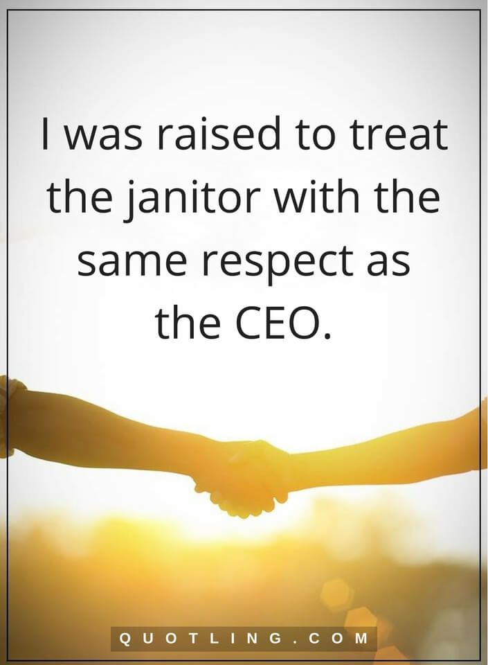 respect quotes i was raised to treat the janitor with the another word for janitor