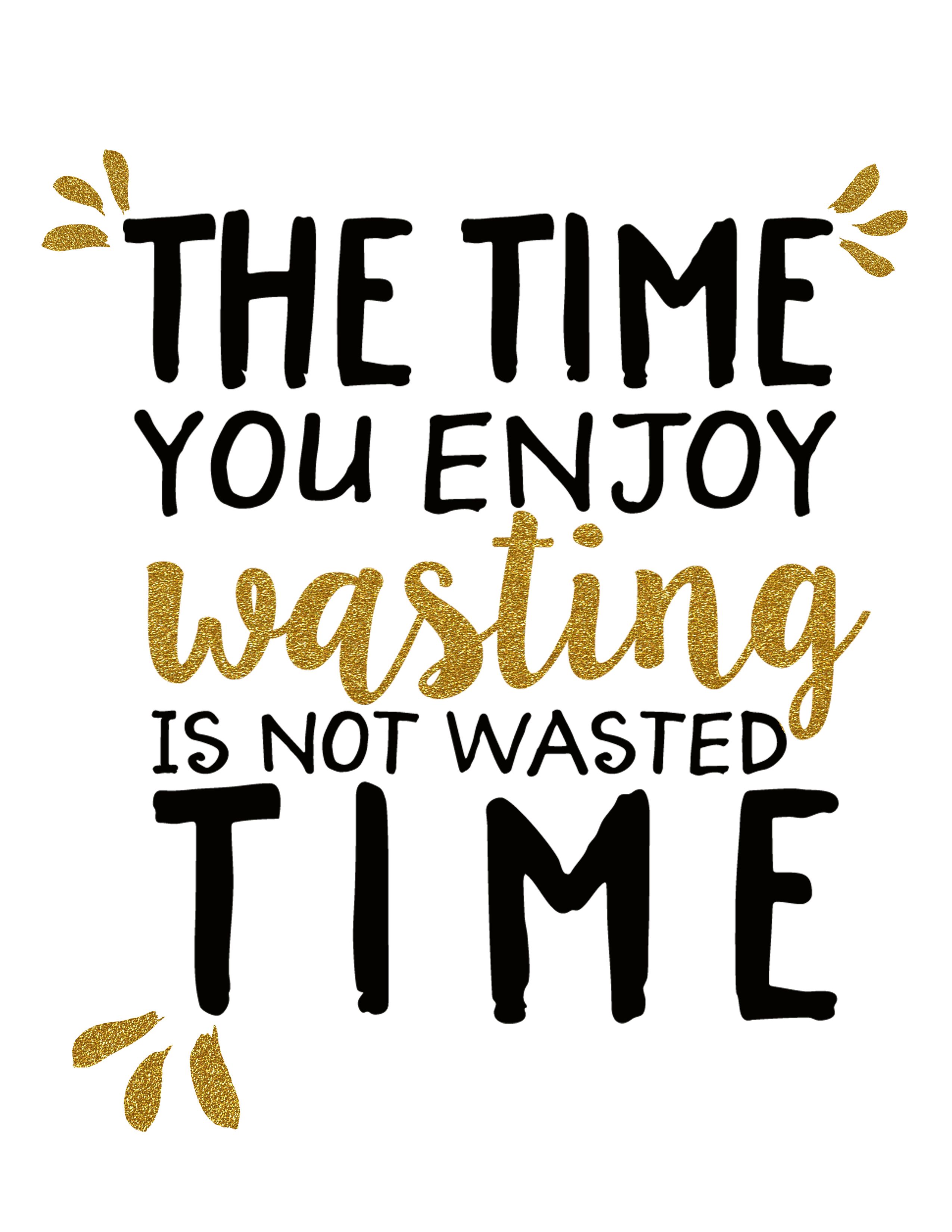 The Tie You Enjoy Wasting Is Not Wasted Time Free Printable From Thebestunexpected Com Unexpected Quotes Inspirational Words Inspirational Quotes
