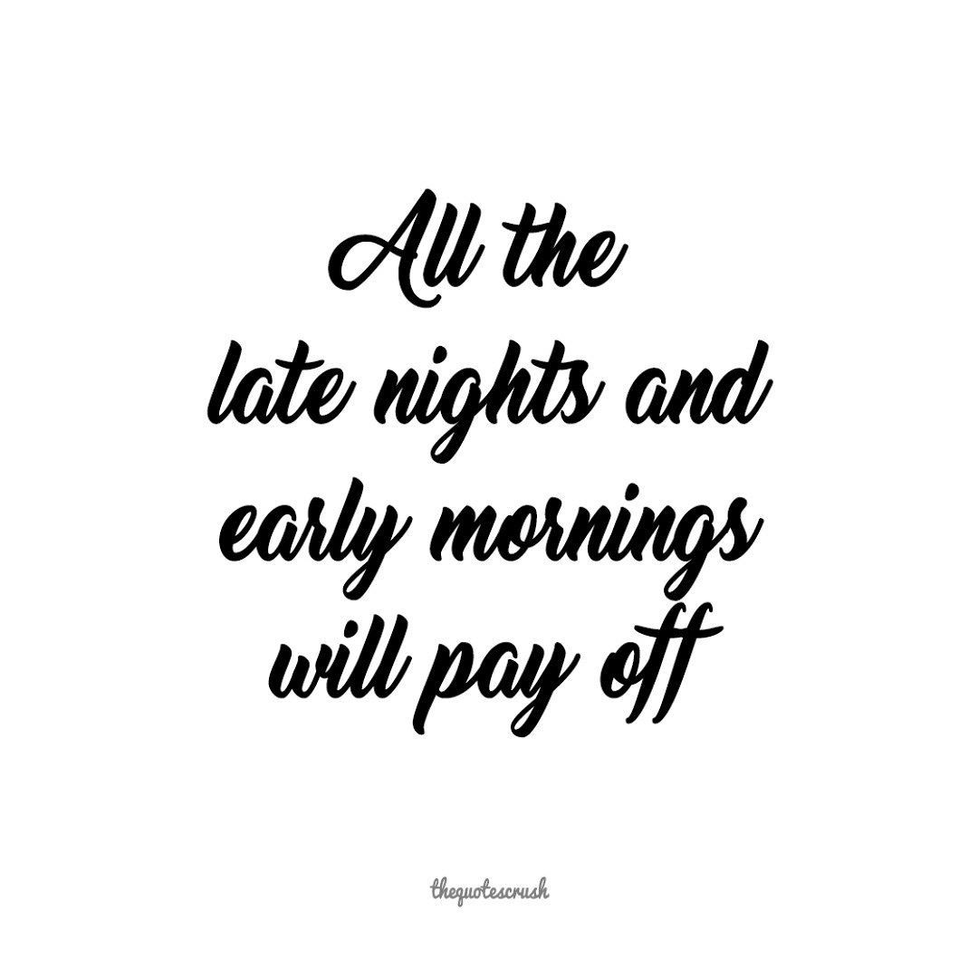 All The Late Nights And Early Mornings Will Pay Off TheQuotesCrush all-the-late-nights-and-early-mornings-will-pay-off-thequotescrush