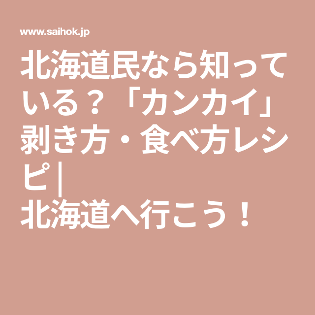 北海道民なら知っている カンカイ 剥き方 食べ方レシピ 北海道へ行こう 北海道 レシピ 民 北海道民なら知っている カンカイ 剥き方 食べ方レシピ 北海道へ行こう 北海道 レシピ 民