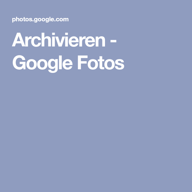 Google Fotos Archivieren Google Fotos Archivieren