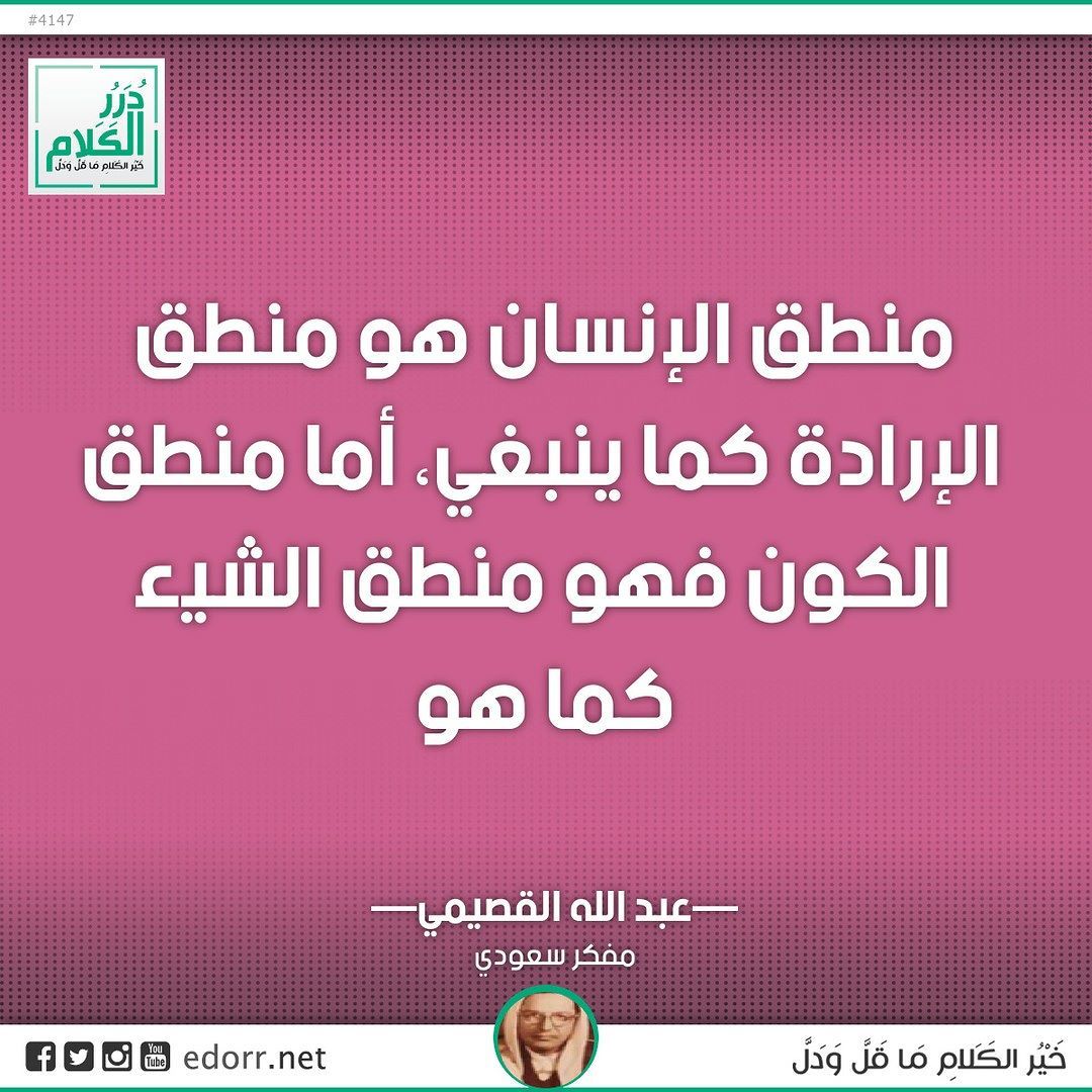 منطق الإنسان هو منطق الإرادة كما ينبغي ، لكن منطق الكون هو منطق الشيء كما هو.  عبدالله القاسمي مفكر سعودي.