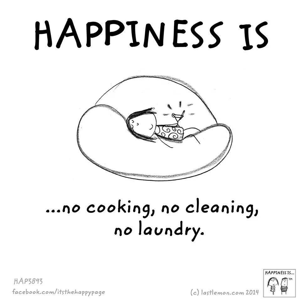 Happiness is no cooking, no cleaning, no laundry. Happy