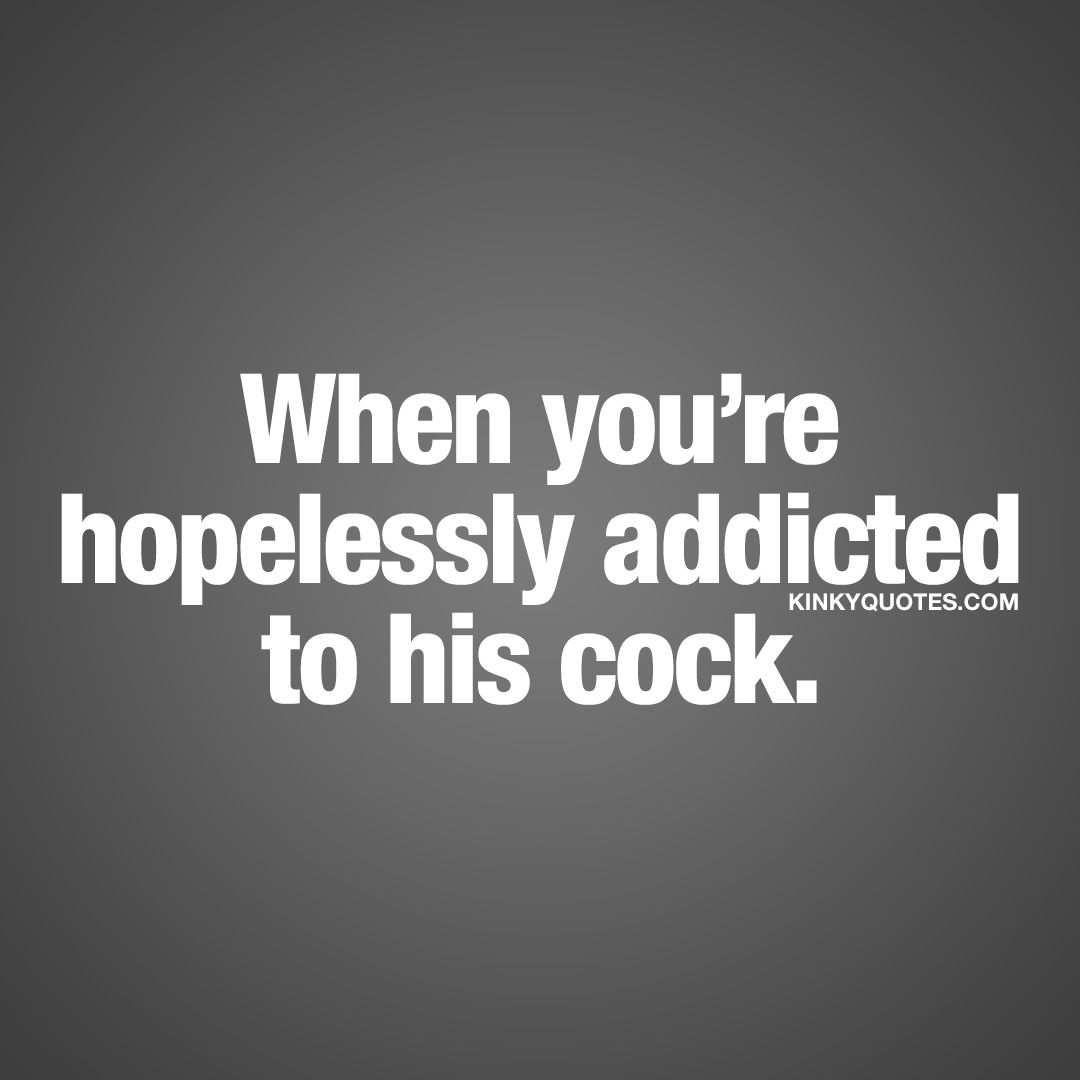 When You Re Hopelessly Addicted To His Cock When You Just Love