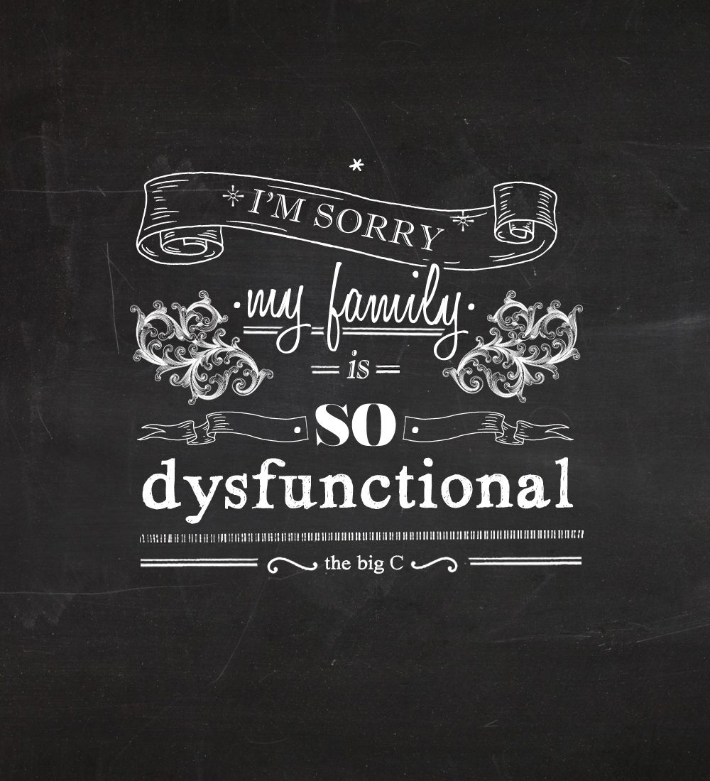 "I'm sorry my family is so dysfunctional." The Big C The big c
