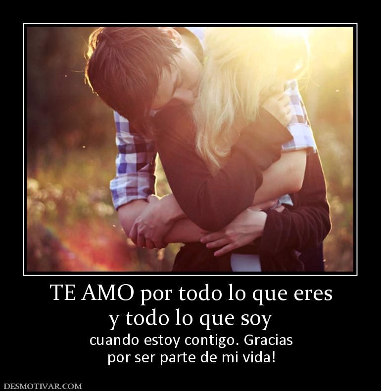 Te Amo Por Todo Lo Que Eres Y Todo Lo Que Soy Cuando Estoy Contigo Gracias Por Ser Parte De Mi Vida Love Images Friday Im In Love Poetry Words