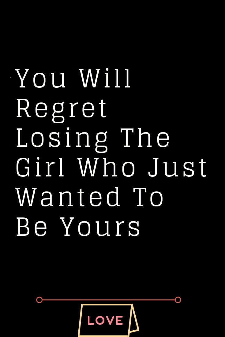 You Will Regret Losing The Girl Who Just Wanted To Be Yours